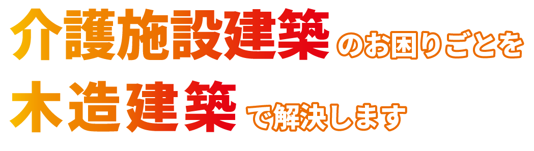 介護施設建築のお困りごとを木造建築で解決します