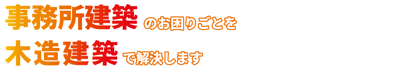 事務所建築のお困りごとを木造建築で解決します