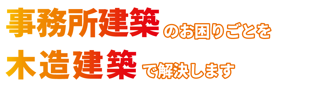 事務所建築のお困りごとを木造建築で解決します